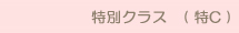 特別クラス　( 特C )